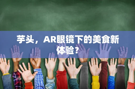 芋头，AR眼镜下的美食新体验？