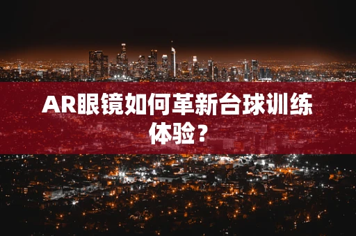 AR眼镜如何革新台球训练体验？