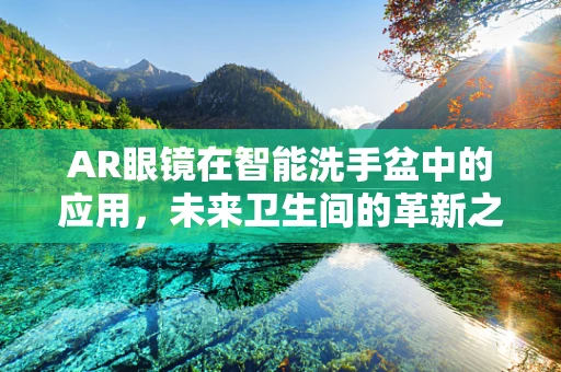 AR眼镜在智能洗手盆中的应用，未来卫生间的革新之路？