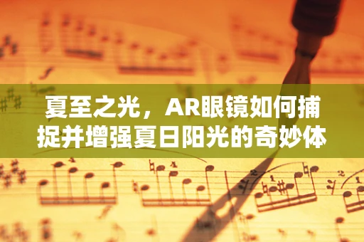 夏至之光，AR眼镜如何捕捉并增强夏日阳光的奇妙体验？