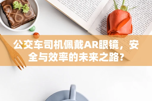 公交车司机佩戴AR眼镜，安全与效率的未来之路？