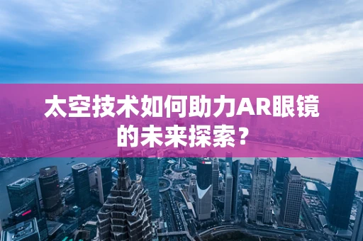 太空技术如何助力AR眼镜的未来探索？