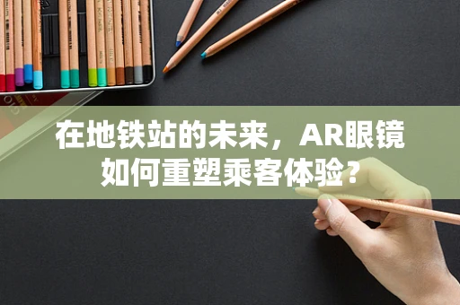 在地铁站的未来，AR眼镜如何重塑乘客体验？