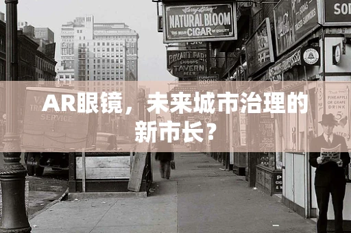 AR眼镜，未来城市治理的新市长？