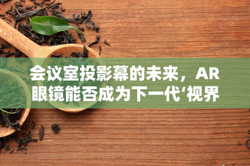 会议室投影幕的未来，AR眼镜能否成为下一代‘视界’？