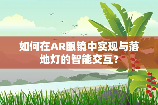 如何在AR眼镜中实现与落地灯的智能交互？
