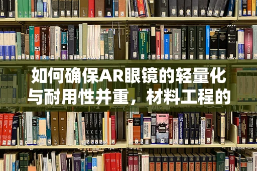 如何确保AR眼镜的轻量化与耐用性并重，材料工程的挑战与解决方案