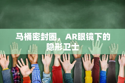 马桶密封圈，AR眼镜下的隐形卫士