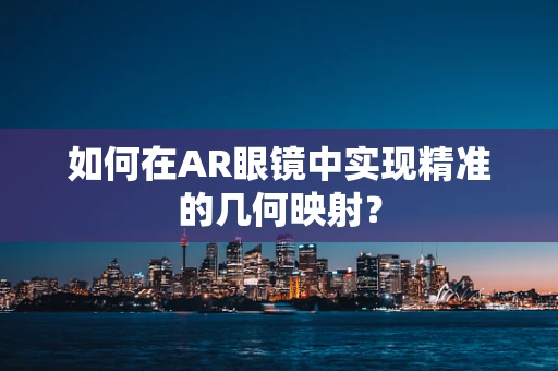 如何在AR眼镜中实现精准的几何映射？