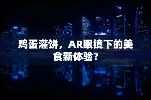 鸡蛋灌饼，AR眼镜下的美食新体验？