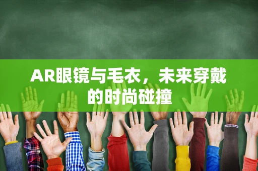 AR眼镜与毛衣，未来穿戴的时尚碰撞