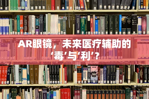 AR眼镜，未来医疗辅助的‘毒’与‘利’？