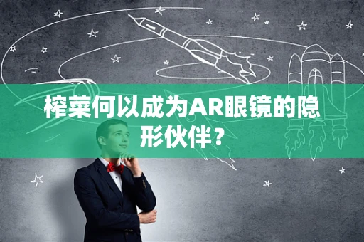 榨菜何以成为AR眼镜的隐形伙伴？