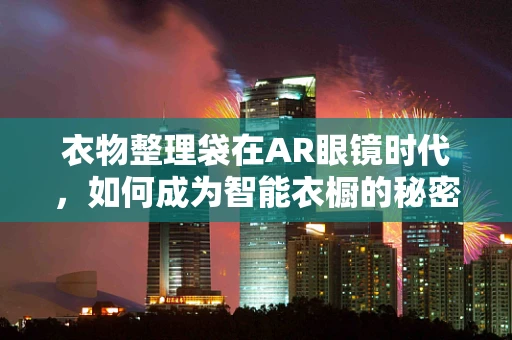 衣物整理袋在AR眼镜时代，如何成为智能衣橱的秘密武器？