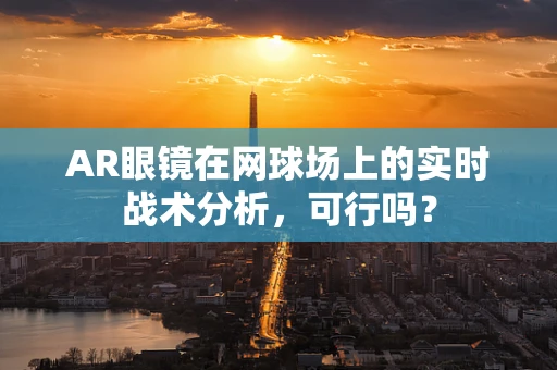 AR眼镜在网球场上的实时战术分析，可行吗？