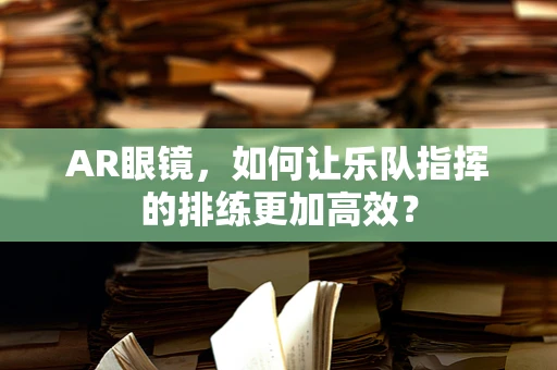 AR眼镜，如何让乐队指挥的排练更加高效？