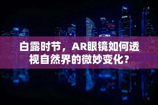 白露时节，AR眼镜如何透视自然界的微妙变化？