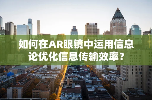 如何在AR眼镜中运用信息论优化信息传输效率？