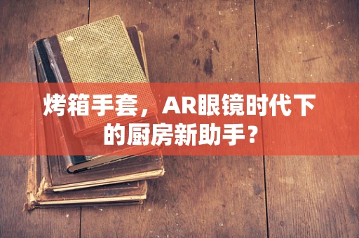 烤箱手套，AR眼镜时代下的厨房新助手？