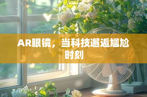AR眼镜，当科技邂逅尴尬时刻