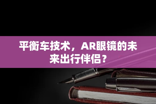 平衡车技术，AR眼镜的未来出行伴侣？