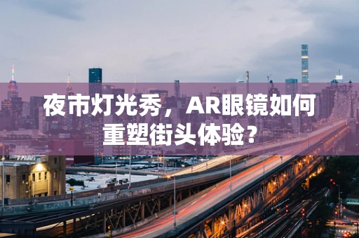 夜市灯光秀，AR眼镜如何重塑街头体验？