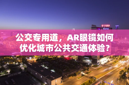 公交专用道，AR眼镜如何优化城市公共交通体验？