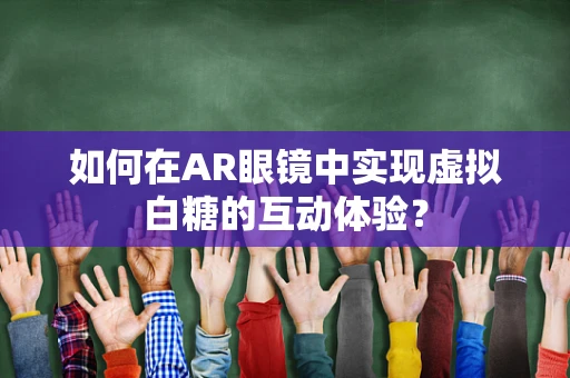 如何在AR眼镜中实现虚拟白糖的互动体验？