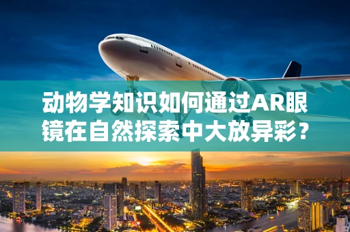动物学知识如何通过AR眼镜在自然探索中大放异彩？