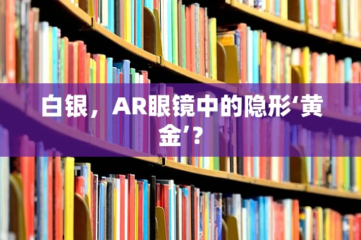 白银，AR眼镜中的隐形‘黄金’？