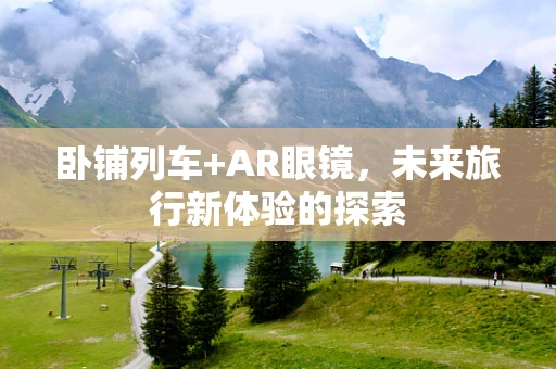 卧铺列车+AR眼镜，未来旅行新体验的探索