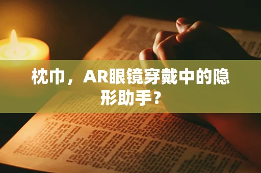 枕巾，AR眼镜穿戴中的隐形助手？