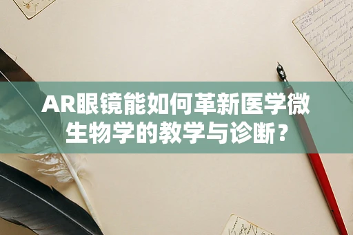 AR眼镜能如何革新医学微生物学的教学与诊断？