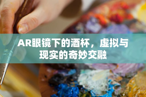 AR眼镜下的酒杯，虚拟与现实的奇妙交融