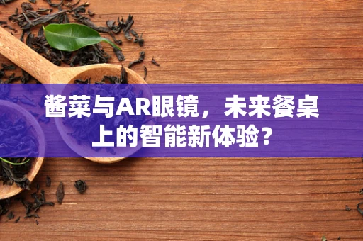 酱菜与AR眼镜，未来餐桌上的智能新体验？