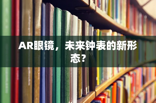 AR眼镜，未来钟表的新形态？