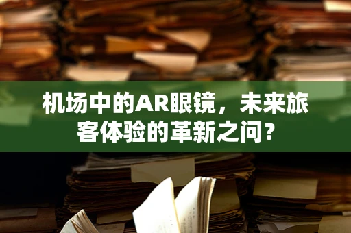机场中的AR眼镜，未来旅客体验的革新之问？