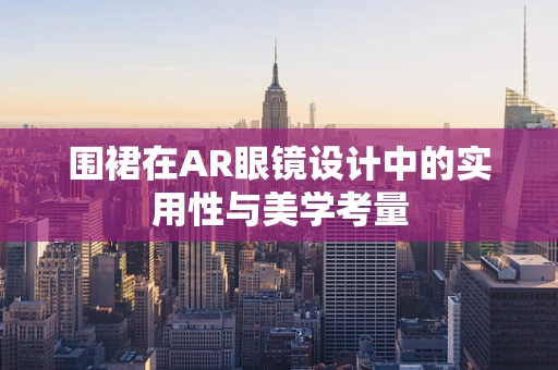 围裙在AR眼镜设计中的实用性与美学考量