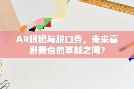 AR眼镜与脱口秀，未来喜剧舞台的革新之问？
