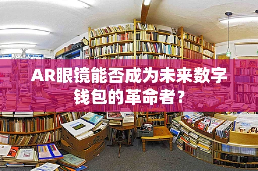 AR眼镜能否成为未来数字钱包的革命者？