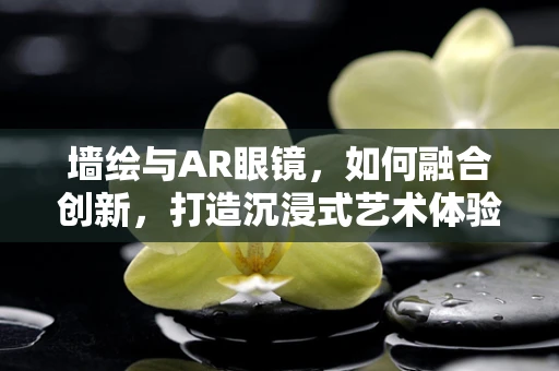 墙绘与AR眼镜，如何融合创新，打造沉浸式艺术体验？