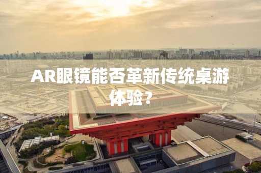 AR眼镜能否革新传统桌游体验？