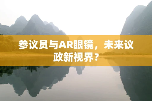 参议员与AR眼镜，未来议政新视界？