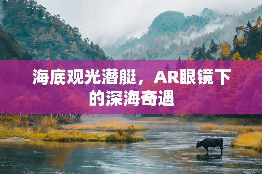 海底观光潜艇，AR眼镜下的深海奇遇