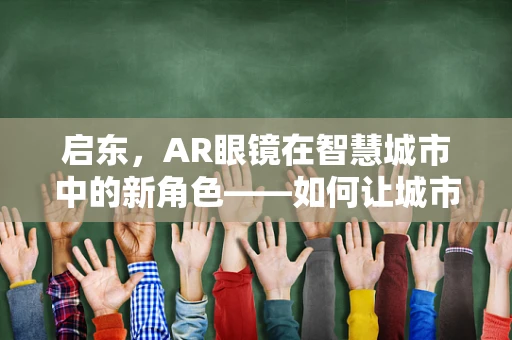启东，AR眼镜在智慧城市中的新角色——如何让城市看见未来？