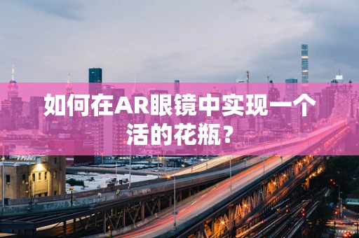 如何在AR眼镜中实现一个活的花瓶？