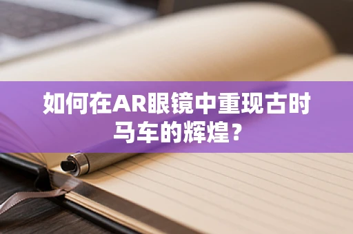 如何在AR眼镜中重现古时马车的辉煌？