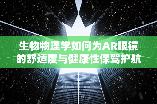 生物物理学如何为AR眼镜的舒适度与健康性保驾护航？