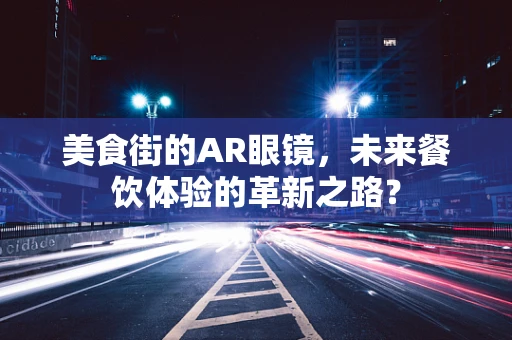 美食街的AR眼镜，未来餐饮体验的革新之路？
