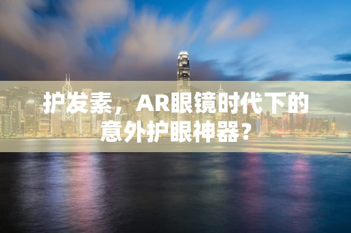 护发素，AR眼镜时代下的意外护眼神器？